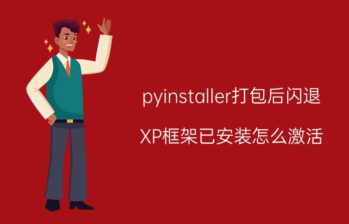 pyinstaller打包后闪退 XP框架已安装怎么激活？